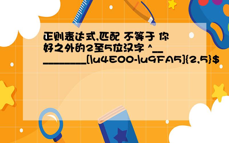 正则表达式,匹配 不等于 你好之外的2至5位汉字 ^__________[\u4E00-\u9FA5]{2,5}$