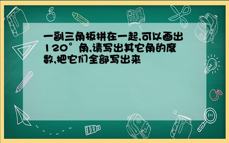 一副三角板拼在一起,可以画出120°角,请写出其它角的度数,把它们全部写出来