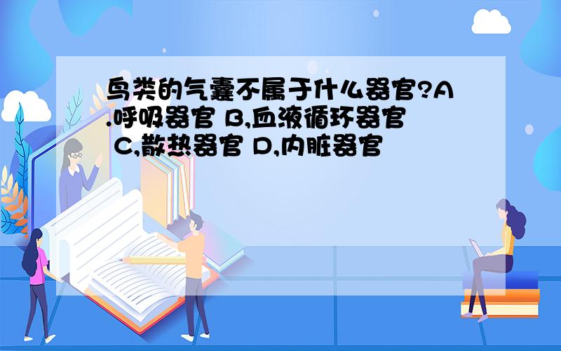 鸟类的气囊不属于什么器官?A.呼吸器官 B,血液循环器官 C,散热器官 D,内脏器官