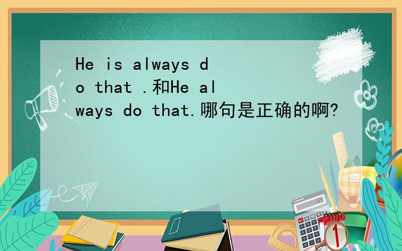 He is always do that .和He always do that.哪句是正确的啊?