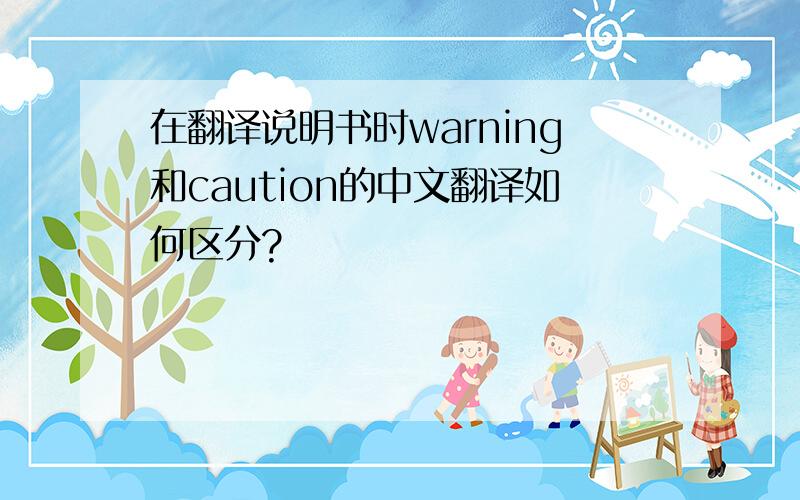 在翻译说明书时warning和caution的中文翻译如何区分?