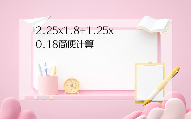 2.25x1.8+1.25x0.18简便计算