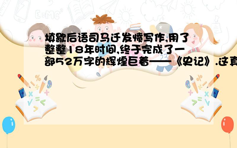 填歇后语司马迁发愤写作,用了整整18年时间,终于完成了一部52万字的辉煌巨着——《史记》.这真是应验了那句歇后语（ 大哥