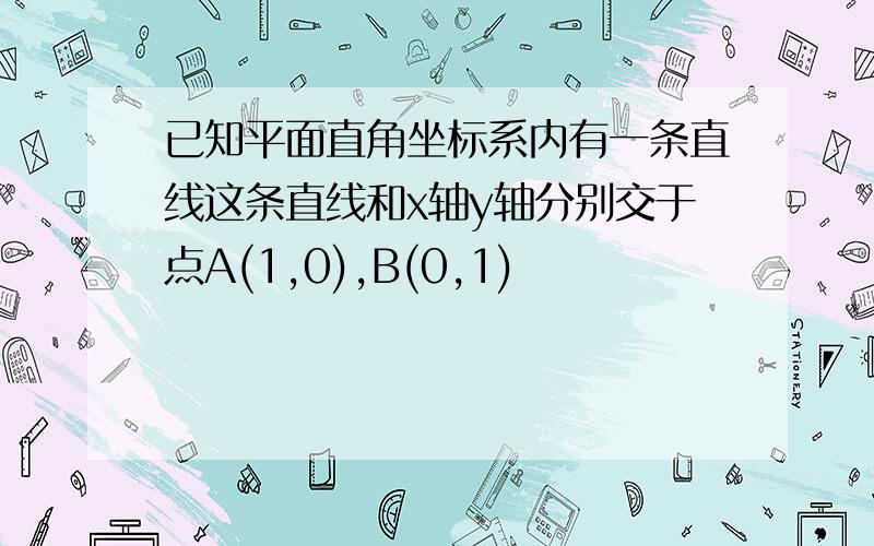 已知平面直角坐标系内有一条直线这条直线和x轴y轴分别交于点A(1,0),B(0,1)