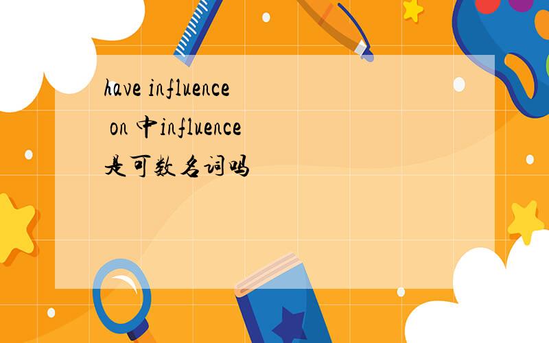 have influence on 中influence是可数名词吗