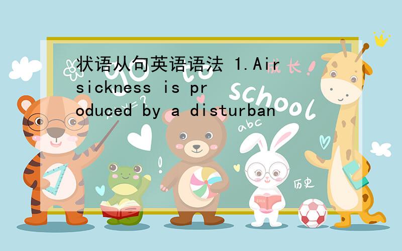 状语从句英语语法 1.Airsickness is produced by a disturban