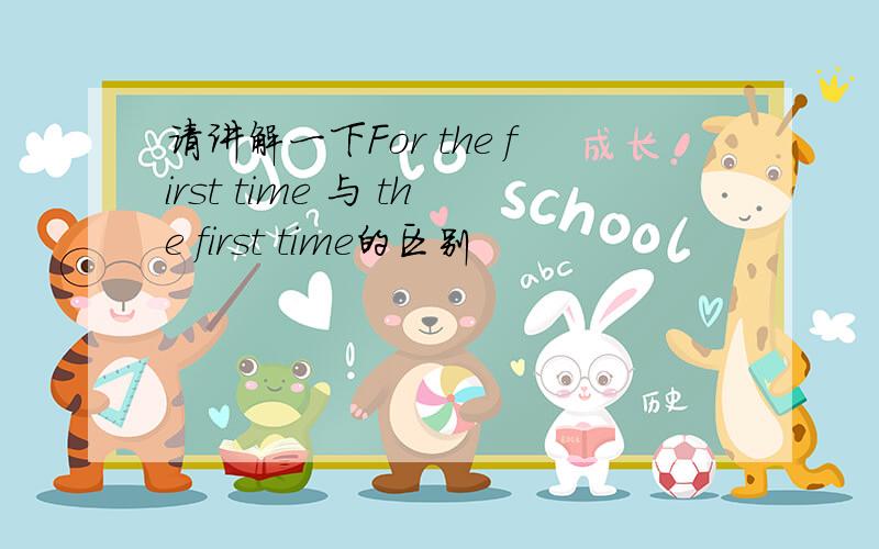 请讲解一下For the first time 与 the first time的区别