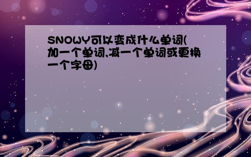 SNOWY可以变成什么单词(加一个单词,减一个单词或更换一个字母)