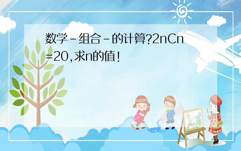 数学－组合－的计算?2nCn=20,求n的值!