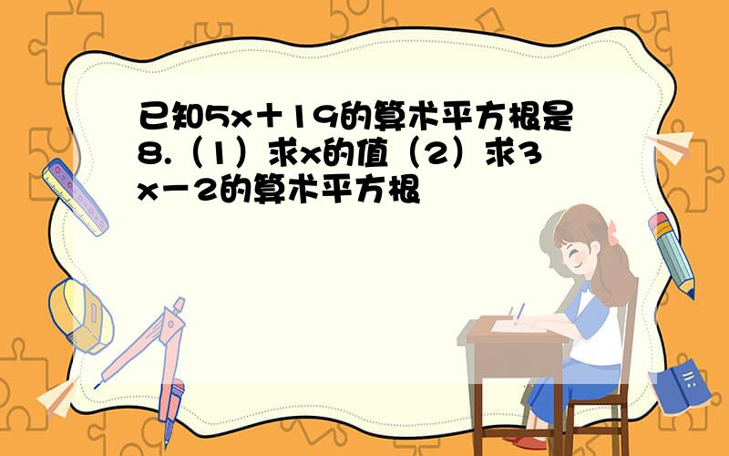 已知5x＋19的算术平方根是8.（1）求x的值（2）求3x－2的算术平方根