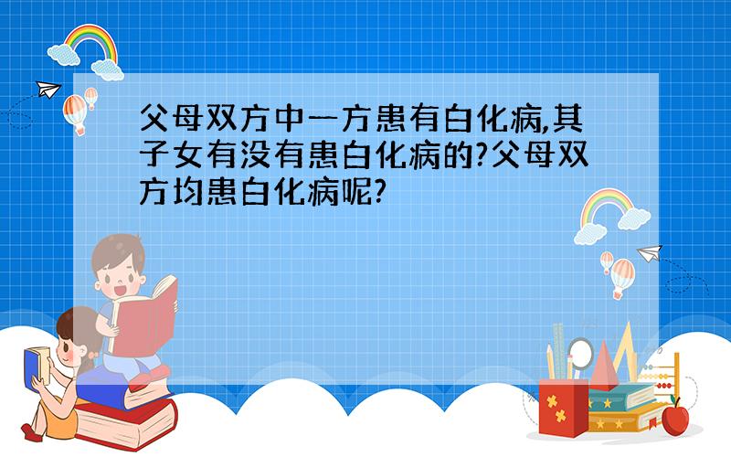 父母双方中一方患有白化病,其子女有没有患白化病的?父母双方均患白化病呢?