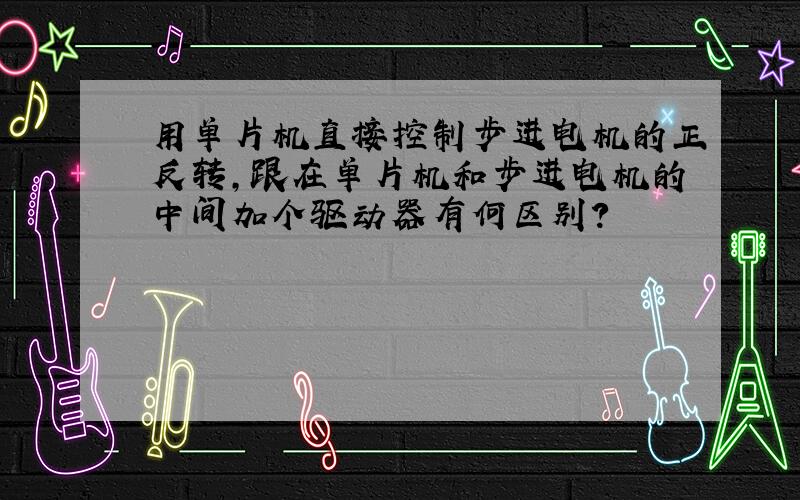 用单片机直接控制步进电机的正反转,跟在单片机和步进电机的中间加个驱动器有何区别?