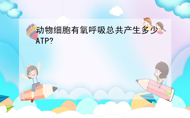 动物细胞有氧呼吸总共产生多少ATP?