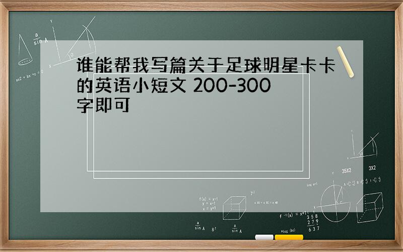 谁能帮我写篇关于足球明星卡卡的英语小短文 200-300字即可