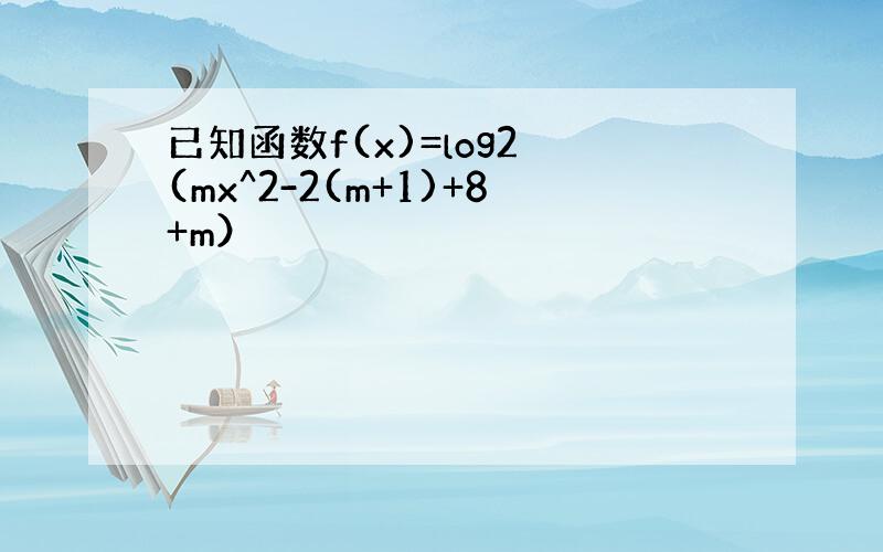 已知函数f(x)=log2 (mx^2-2(m+1)+8+m）