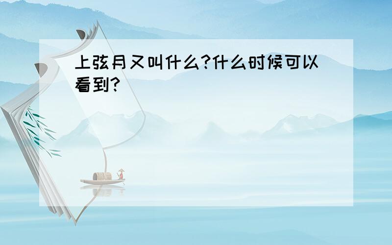 上弦月又叫什么?什么时候可以看到?