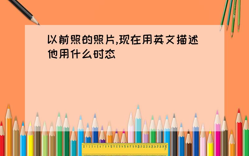 以前照的照片,现在用英文描述他用什么时态