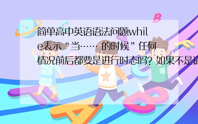 简单高中英语语法问题while表示“当…… 的时候”任何情况前后都要是进行时态吗? 如果不是请举个反例! 表“然而”的情