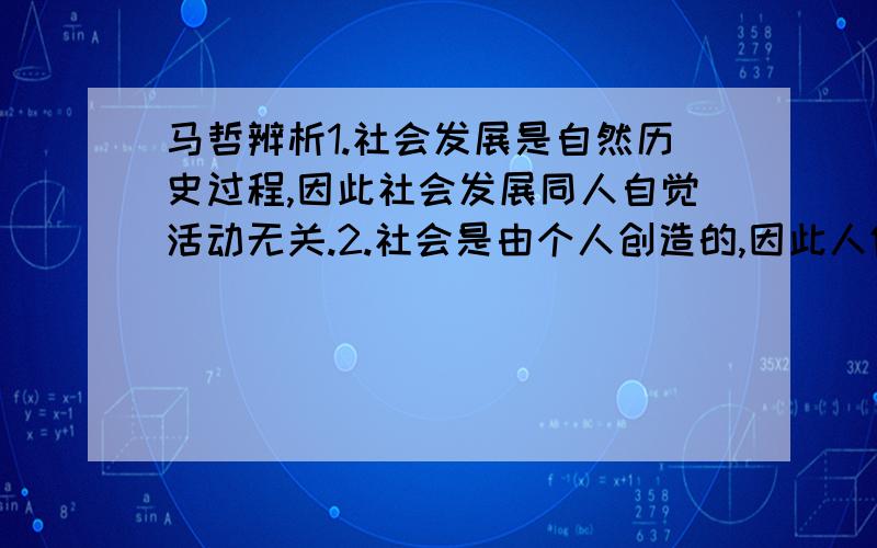 马哲辨析1.社会发展是自然历史过程,因此社会发展同人自觉活动无关.2.社会是由个人创造的,因此人们可以自由选择某一社会形