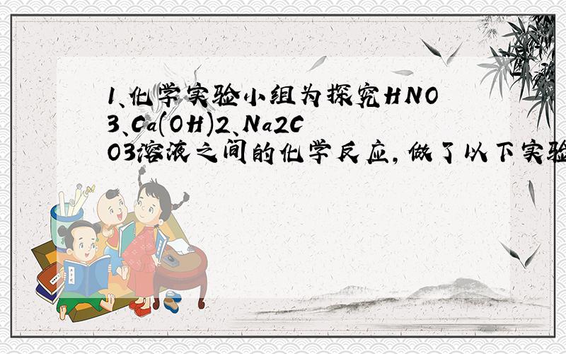 1、化学实验小组为探究HNO3、Ca(OH)2、Na2CO3溶液之间的化学反应,做了以下实验：