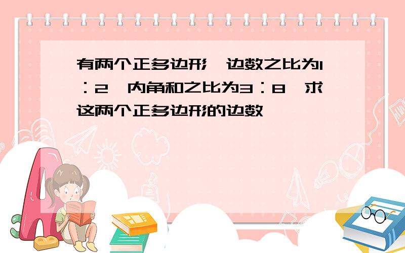 有两个正多边形,边数之比为1：2,内角和之比为3：8,求这两个正多边形的边数