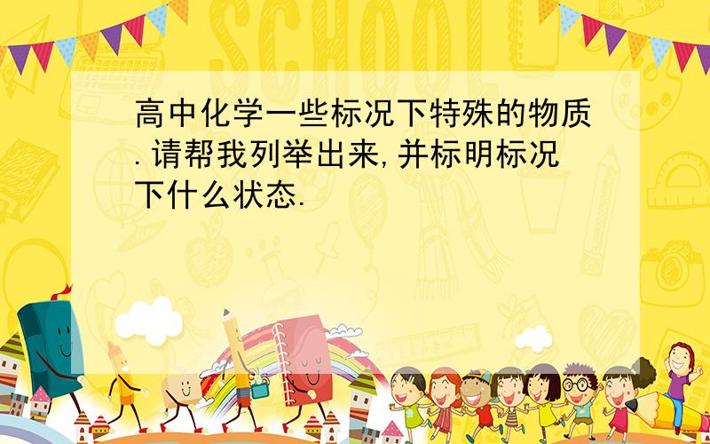 高中化学一些标况下特殊的物质.请帮我列举出来,并标明标况下什么状态.