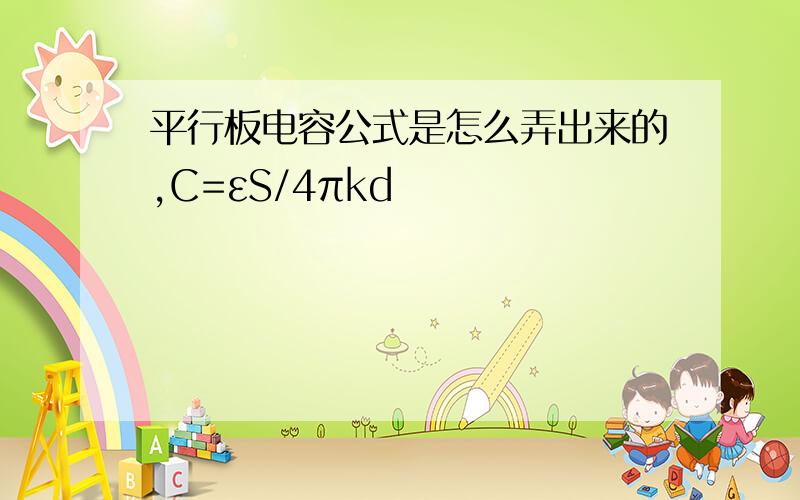 平行板电容公式是怎么弄出来的,C=εS/4πkd