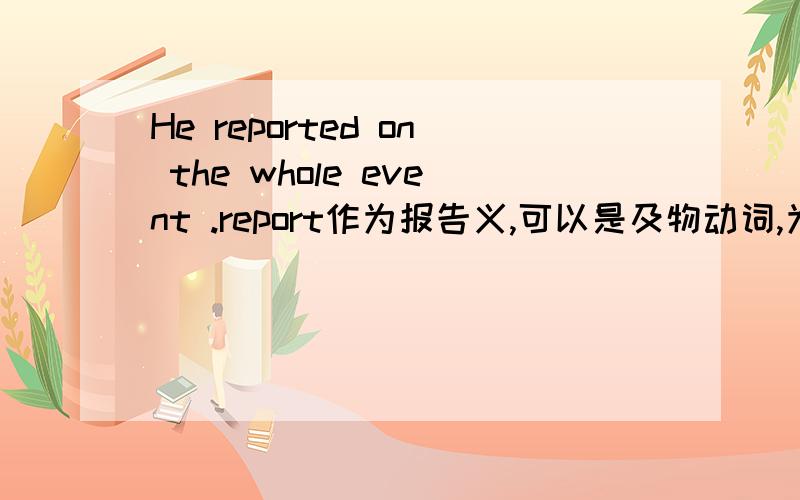 He reported on the whole event .report作为报告义,可以是及物动词,为什么加on呢