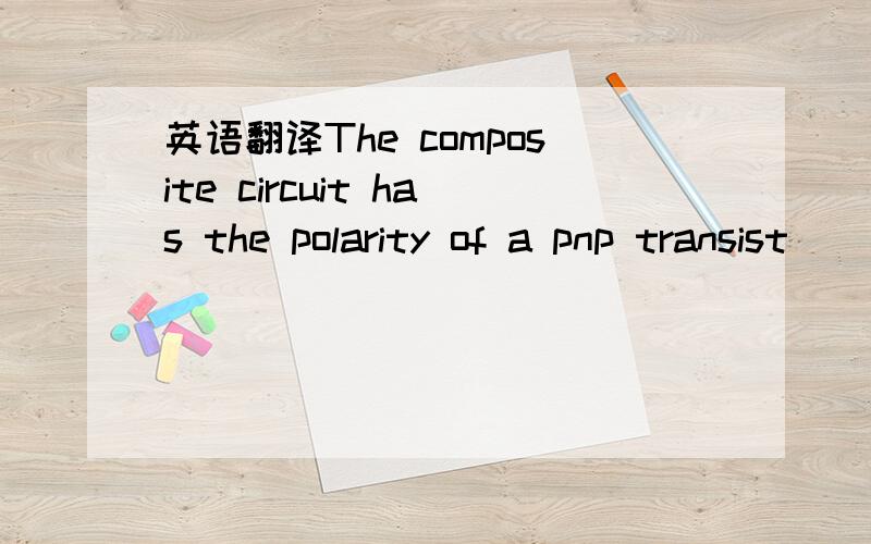 英语翻译The composite circuit has the polarity of a pnp transist