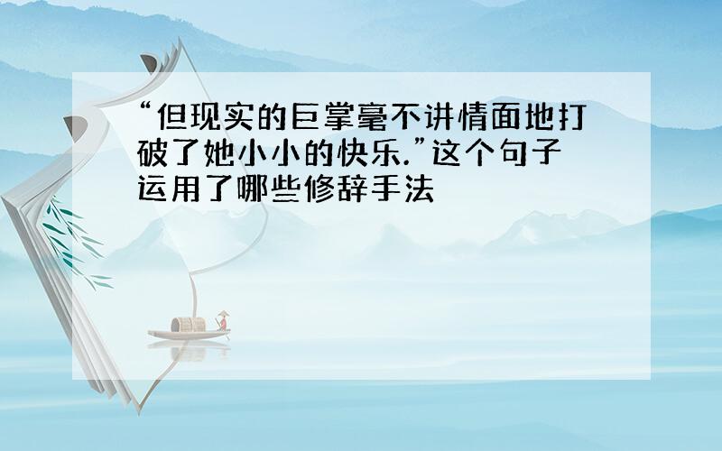 “但现实的巨掌毫不讲情面地打破了她小小的快乐.”这个句子运用了哪些修辞手法