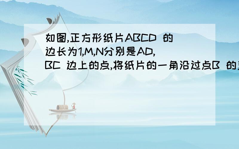 如图,正方形纸片ABCD 的边长为1,M,N分别是AD,BC 边上的点,将纸片的一角沿过点B 的直线折叠 ,使点 A落在