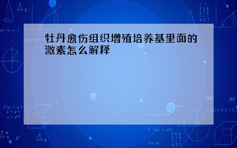 牡丹愈伤组织增殖培养基里面的激素怎么解释