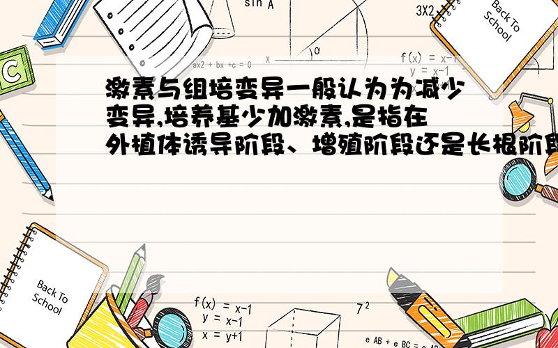 激素与组培变异一般认为为减少变异,培养基少加激素,是指在外植体诱导阶段、增殖阶段还是长根阶段应少加激素?