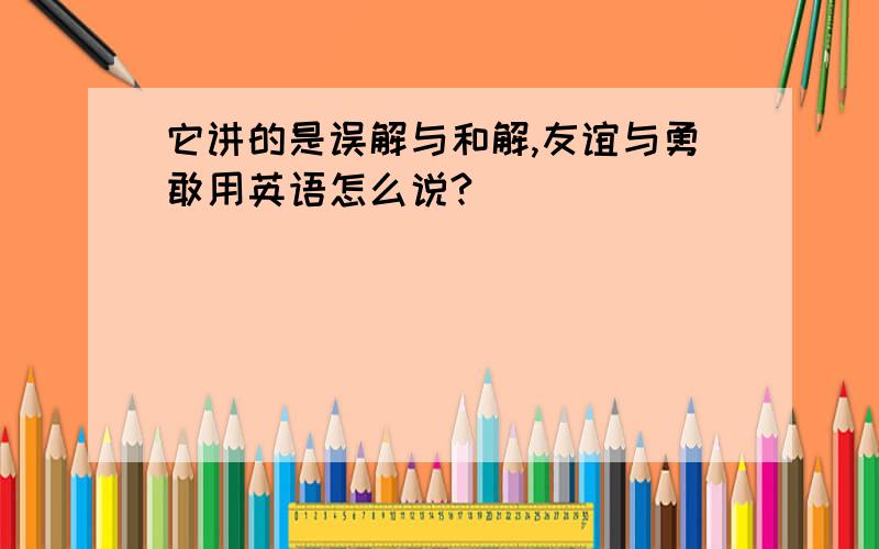 它讲的是误解与和解,友谊与勇敢用英语怎么说?