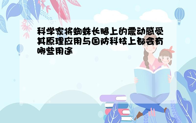 科学家将蜘蛛长腿上的震动感受其原理应用与国防科技上都会有哪些用途