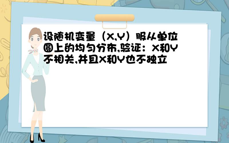 设随机变量（X,Y）服从单位圆上的均匀分布,验证：X和Y不相关,并且X和Y也不独立