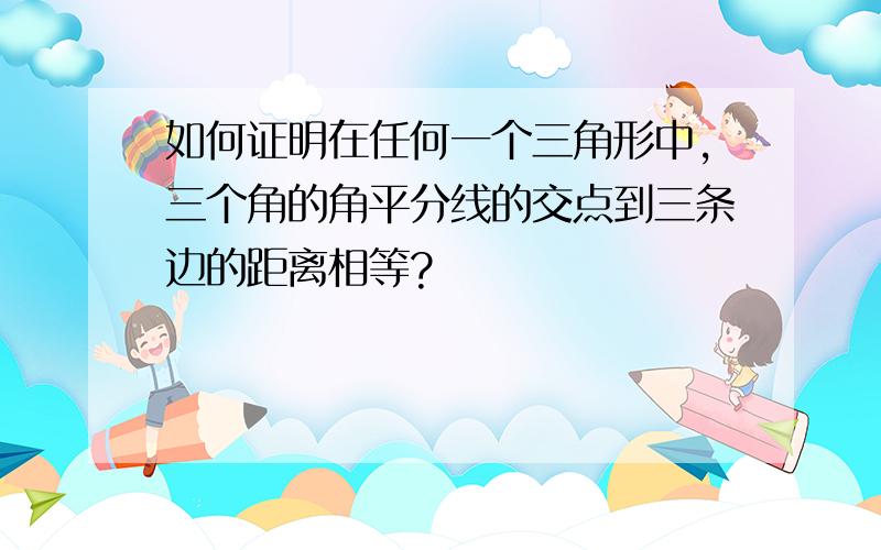 如何证明在任何一个三角形中,三个角的角平分线的交点到三条边的距离相等?