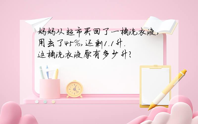 妈妈从超市买回了一桶洗衣液,用去了45%,还剩1.1升.这桶洗衣液原有多少升?