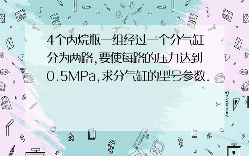 4个丙烷瓶一组经过一个分气缸分为两路,要使每路的压力达到0.5MPa,求分气缸的型号参数.