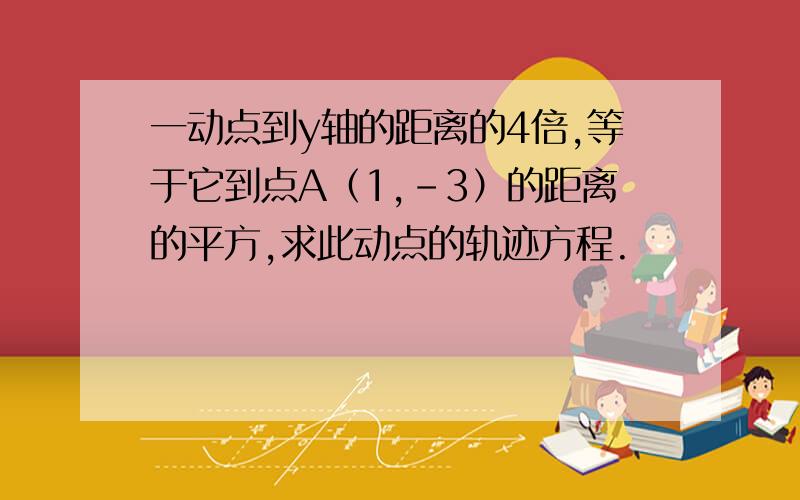 一动点到y轴的距离的4倍,等于它到点A（1,-3）的距离的平方,求此动点的轨迹方程.