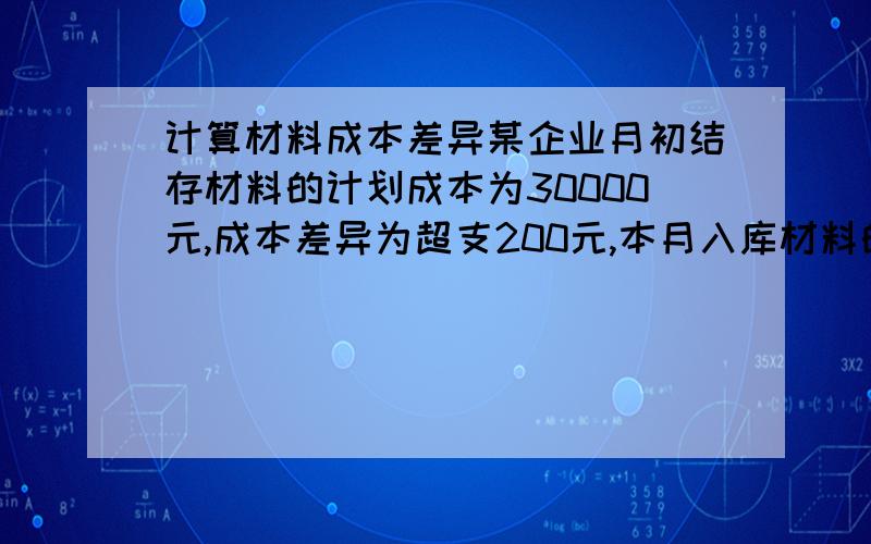 计算材料成本差异某企业月初结存材料的计划成本为30000元,成本差异为超支200元,本月入库材料的计划成本为70000元