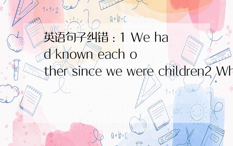 英语句子纠错：1 We had known each other since we were children2 Whe