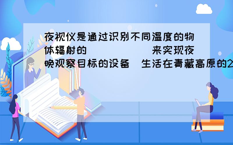 夜视仪是通过识别不同温度的物体辐射的______来实现夜晚观察目标的设备．生活在青藏高原的2皮肤大都很黑，主要是因为高原