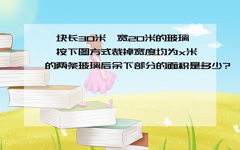 一块长30米,宽20米的玻璃,按下图方式裁掉宽度均为x米的两条玻璃后余下部分的面积是多少?