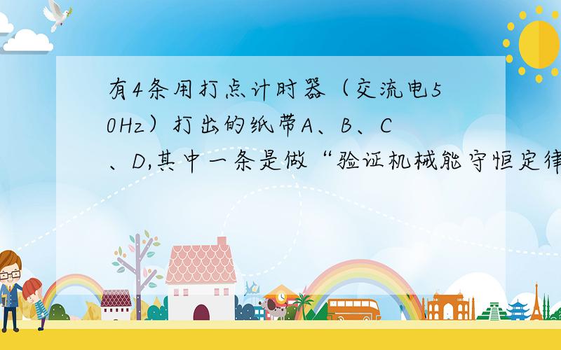 有4条用打点计时器（交流电50Hz）打出的纸带A、B、C、D,其中一条是做“验证机械能守恒定律”实验室打出的.为找出该纸