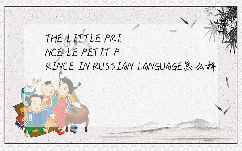 THE LITTLE PRINCE LE PETIT PRINCE IN RUSSIAN LANGUAGE怎么样