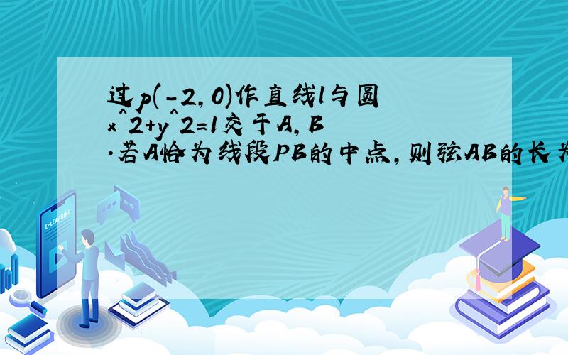 过p(-2,0)作直线l与圆x^2+y^2=1交于A,B.若A恰为线段PB的中点,则弦AB的长为