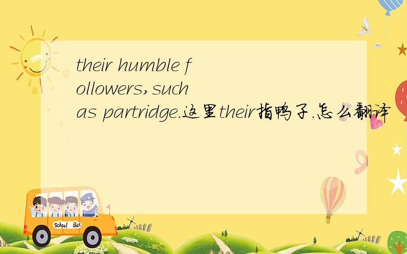 their humble followers,such as partridge.这里their指鸭子.怎么翻译