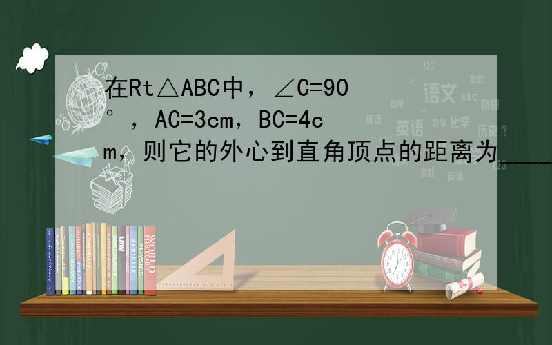 在Rt△ABC中，∠C=90°，AC=3cm，BC=4cm，则它的外心到直角顶点的距离为______cm．