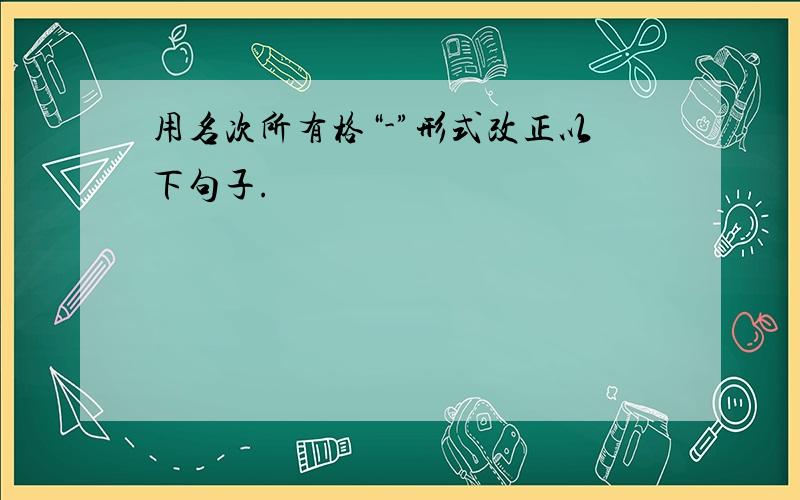 用名次所有格“-”形式改正以下句子.